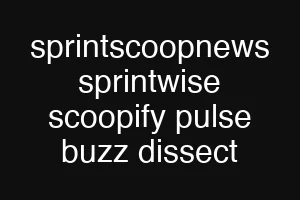 sprintscoopnews sprintwise scoopify pulse buzz dissect